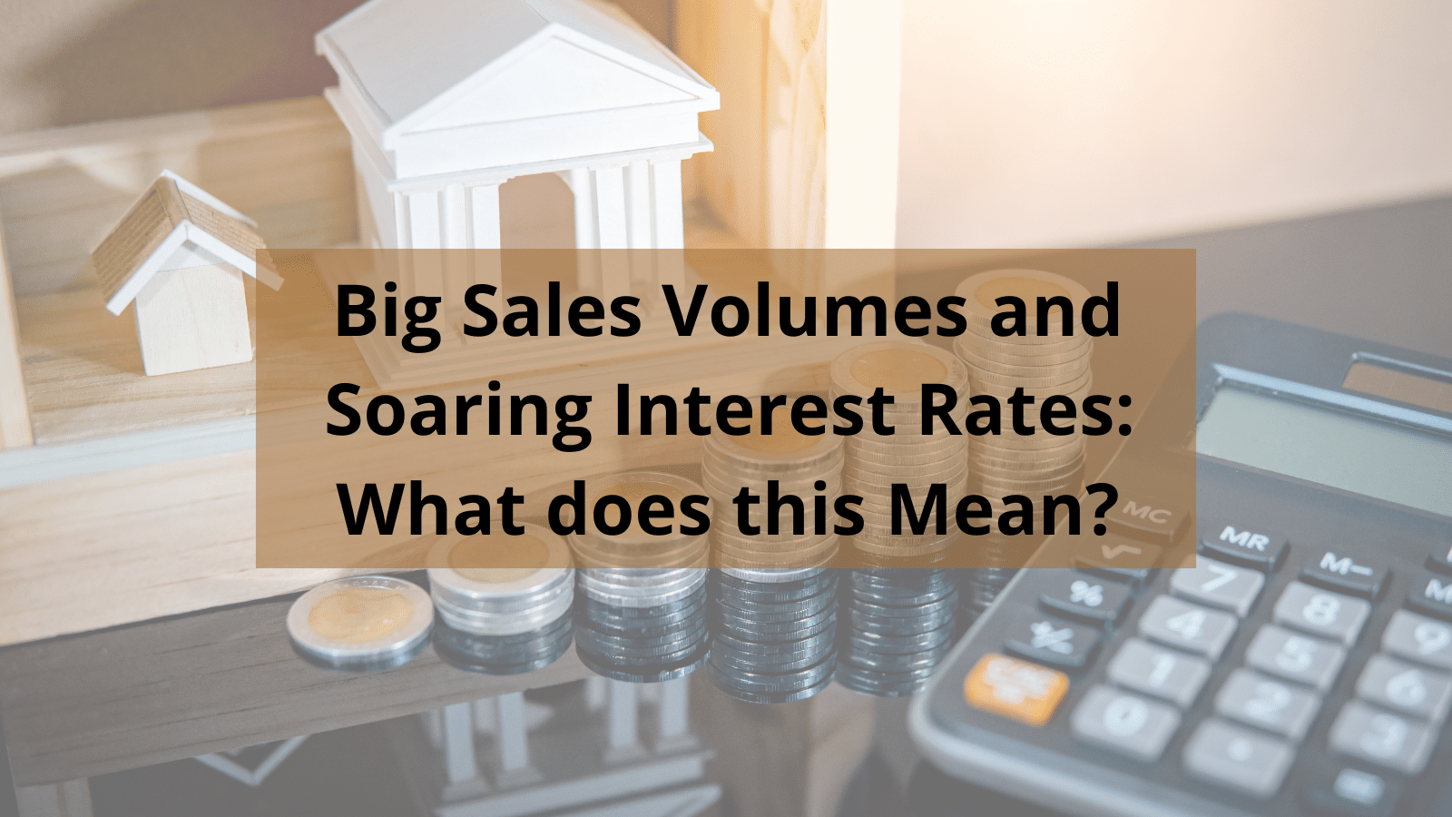 Since 2020 We’ve Seen Big Sales Volumes and Changing Interest Rates: What does this Mean?