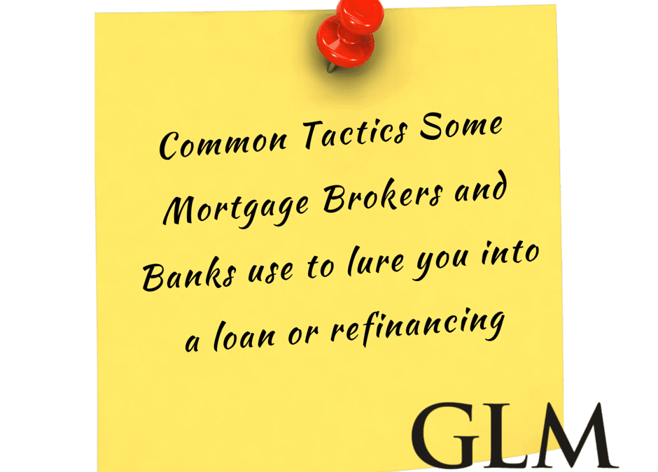Common Tactics Some Mortgage Brokers and Banks use to lure you into a loan or refinancing