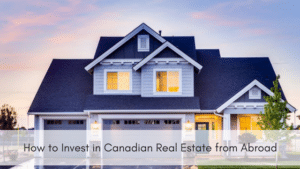 How to Invest in Canadian Real Estate From Abroad